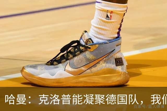 哈曼：克洛普能凝聚德国队，我们真实实力要比世界杯上更强