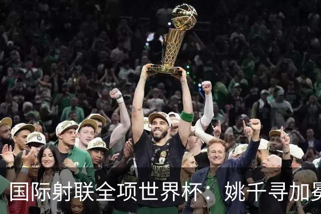 国际射联全项世界杯：姚千寻加冕“双冠王”
