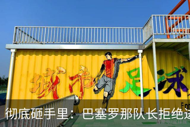 彻底砸手里：巴塞罗那队长拒绝进行手术的建议