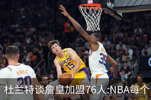 杜兰特谈詹皇加盟76人:NBA每个人无非在追逐总冠军、出手权或金钱