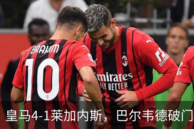 皇马4-1莱加内斯，巴尔韦德破门，贡萨洛、马斯坦托诺建功