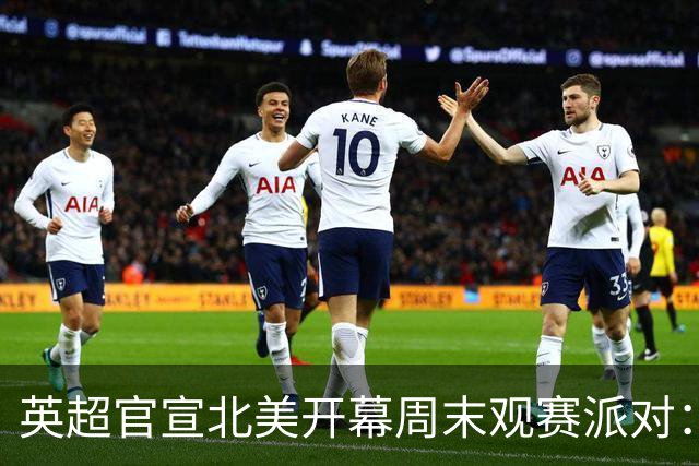 英超官宣北美开幕周末观赛派对：20队覆盖16座美国城市加多伦多