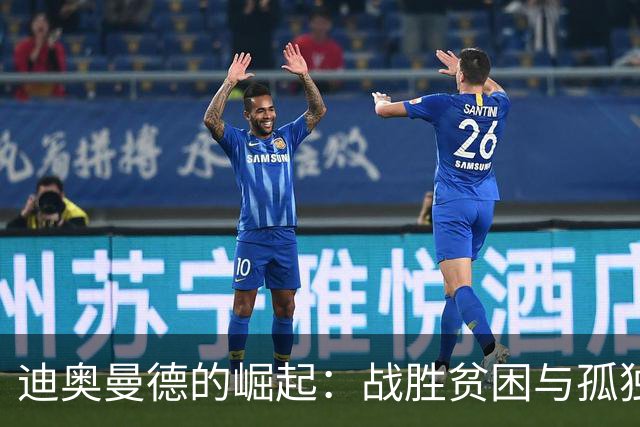 迪奥曼德的崛起：战胜贫困与孤独，带着亲情承诺孤独前行