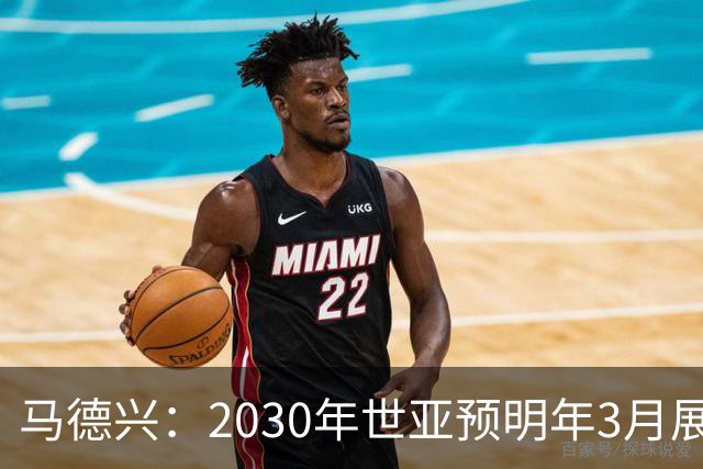 马德兴：2030年世亚预明年3月展开，赛制与2026年预选赛相同